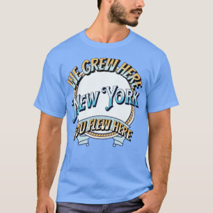 We Grew Here You Flew Here new york T-Shirt