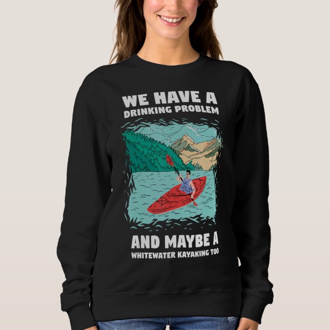 We Have A Drinking Problem And Maybe A Whitewater  Sweatshirt (Front)