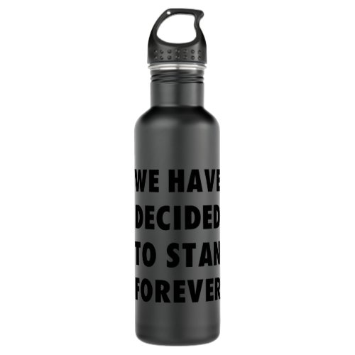 We have decided to stan forever  stainless steel water bottle