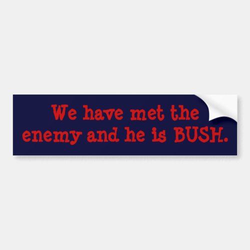 We have met the enemy and he is BUSH Bumper Sticker