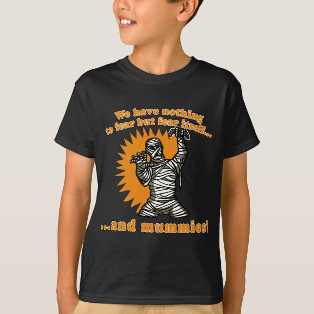 We Have Nothing to Fear but Fear Itself & Mummies T-Shirt (Front)