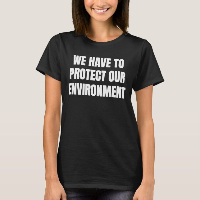 We have to protect our environment  3 T-Shirt (Front)