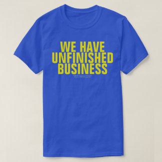 WE HAVE UNFINISHED BUSINESS (ORIGINAL) T-Shirt
