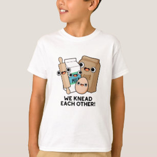 We Knead Each Other Funny Baking Pun  T-Shirt