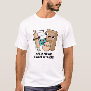 We Knead Each Other Funny Baking Pun T-Shirt
