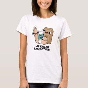 We Knead Each Other Funny Baking Pun  T-Shirt