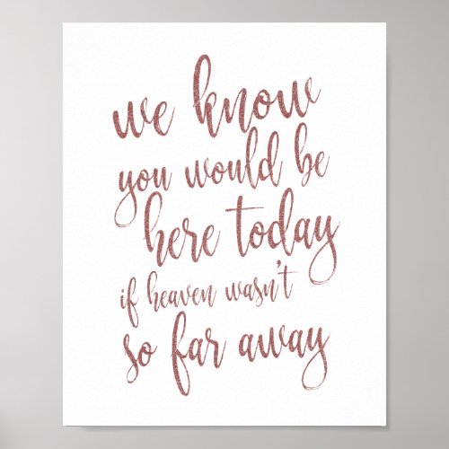 We know you would be here rose gold  8x10  Sign