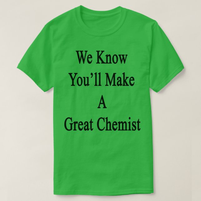 We Know Youx27ll Make A Great Chemist 1 T-Shirt (Design Front)