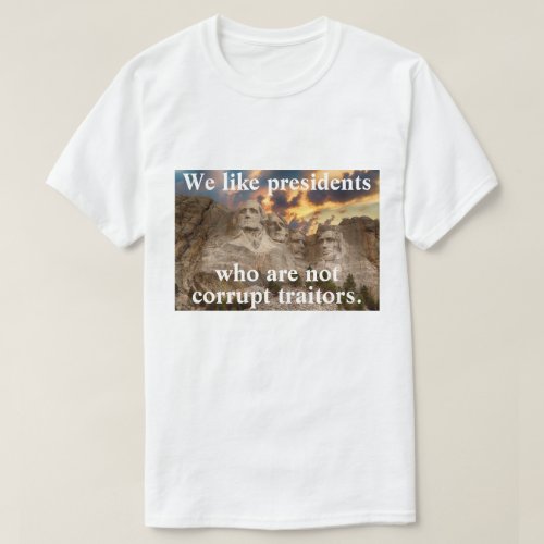 We like presidents who are not corrupt traitors T_Shirt