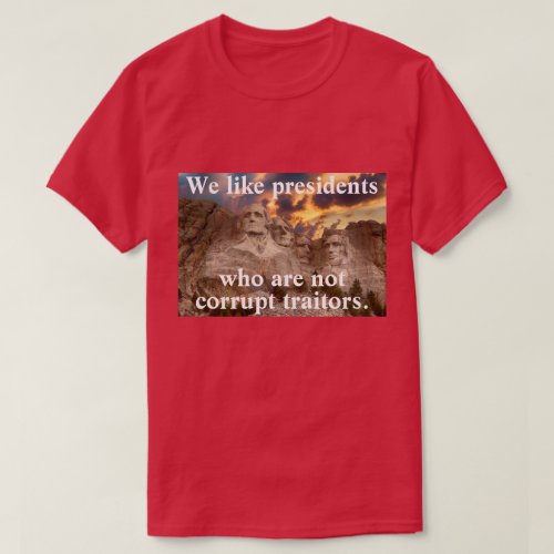 We like presidents who are not corrupt traitors T_Shirt