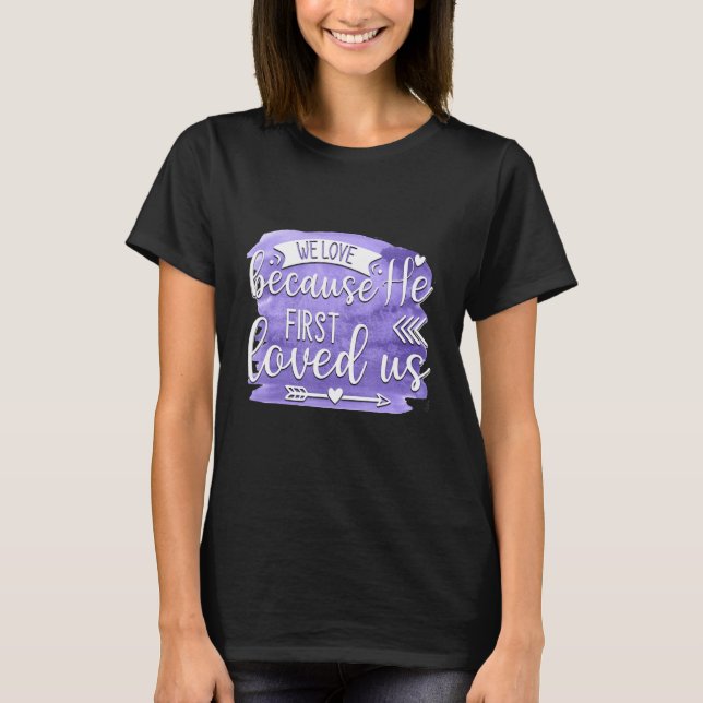 We Love Because He First Loved us Quote 1 T-Shirt (Front)