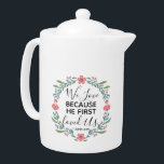 We Love Because He First Loved Us  Teapot<br><div class="desc">We Love Because He First Loved Us</div>