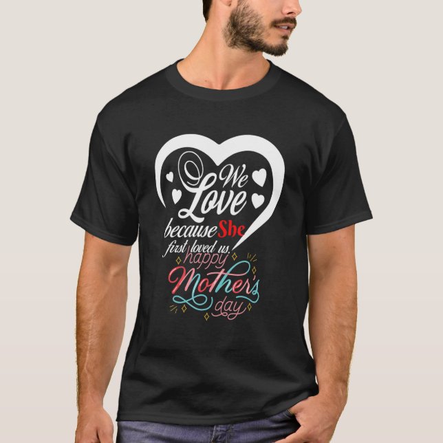 We Love Because She First Loved Us Happy Mothers D T-Shirt (Front)