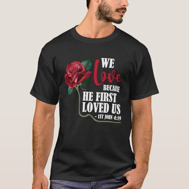 We Love Bible Verse 1st John 419 Rose Flower Chris T-Shirt (Front)