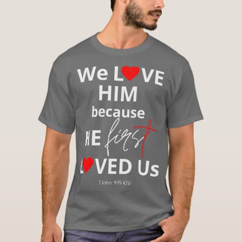 We Love Him Because He First Loved Us T_Shirt