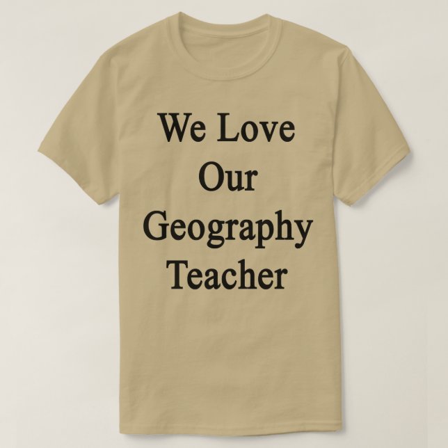 We Love Our Geography Teacher  T-Shirt (Design Front)