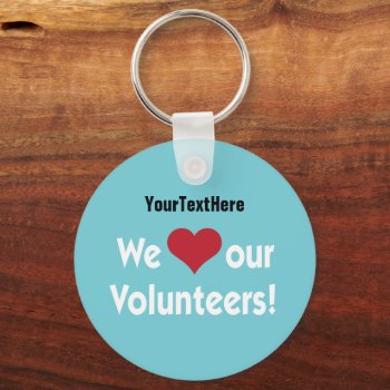 We Love Our Volunteers Keychain by SayWhatYouLike at Zazzle
