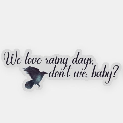 We love rainy days dont we baby Ravenhood  Sticker