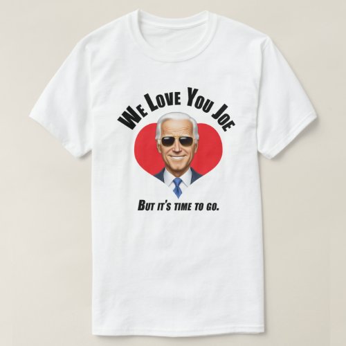 We Love You Joe _ But Its Time To Go T_Shirt