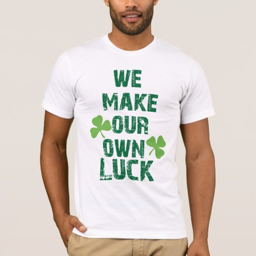 We make our own luck T_Shirt