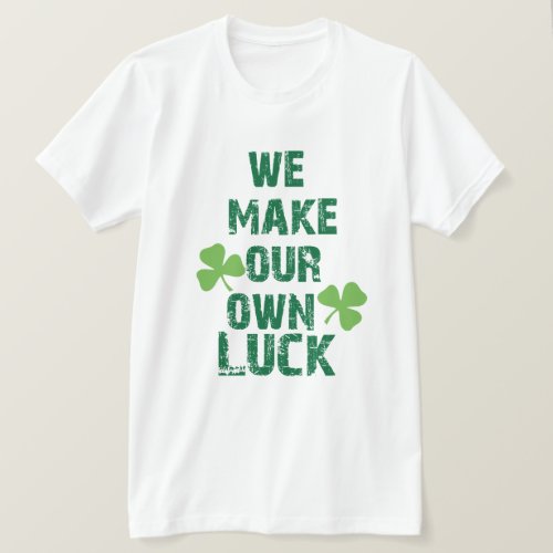 We make our own luck T_Shirt