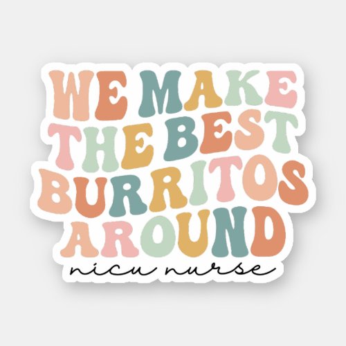 We Make the Best Burritos Around Nicu Nurse Gift Sticker