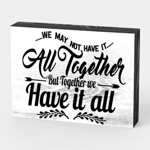 We May Not Have it All Quote  Wooden Box Sign