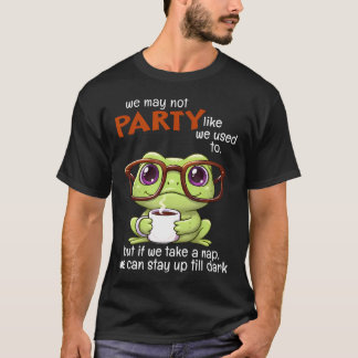 We May Not Party Like We Used To But If We Take A  T-Shirt