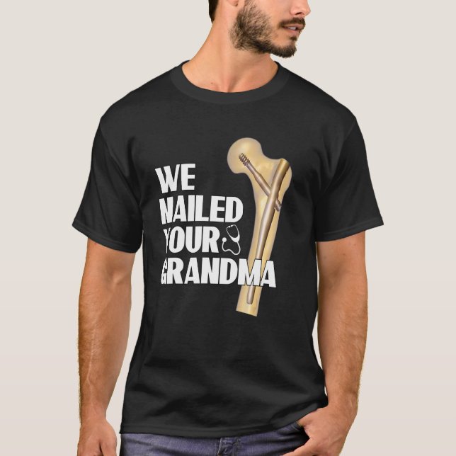 We Nailed Your Grandma  Ortho Hip Surgery 1 T-Shirt (Front)