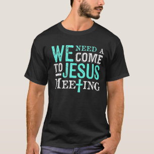 We Need A Come To Jesus Meeting Christian Gift T-Shirt