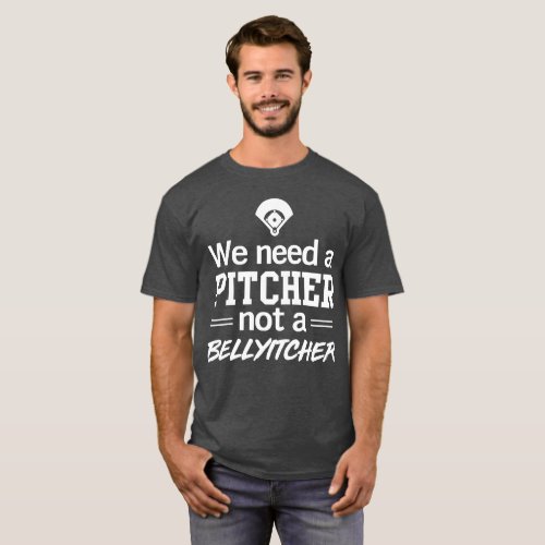 We Need a Pitcher Not a Belly Itcher T_Shirt