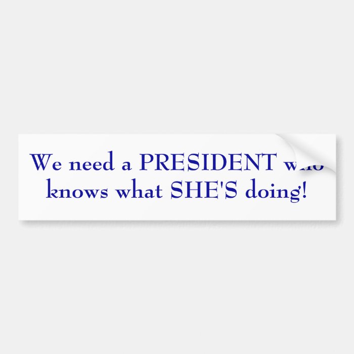 We need a PRESIDENT who knows what SHE'S doing Bumper Stickers