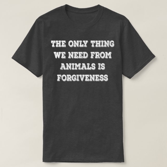 We Need For Animals Are Forgiveness Funny Vegetari T-Shirt (Design Front)