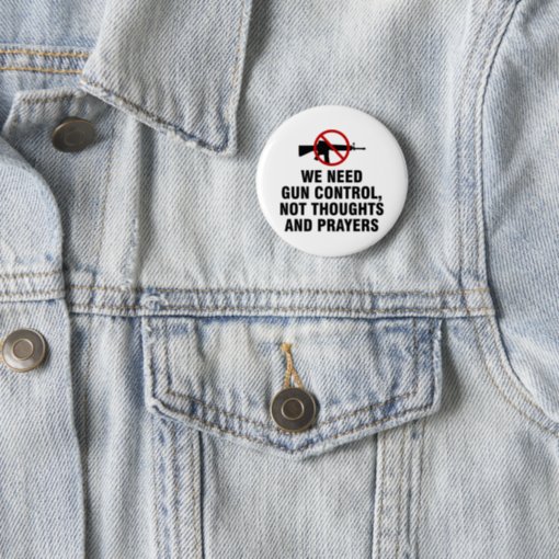 We Need Gun Control Not Thoughts And Prayers Button | Zazzle