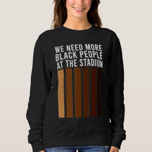 We Need More Black People At The Stadium 1 Sweatshirt