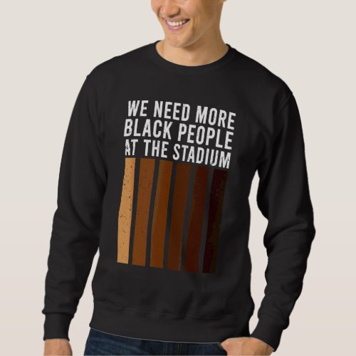 We Need More Black People At The Stadium 1 Sweatshirt