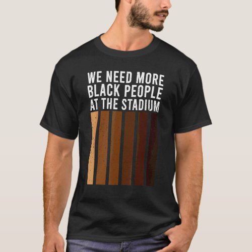 We Need More Black People At The Stadium 1 T-Shirt