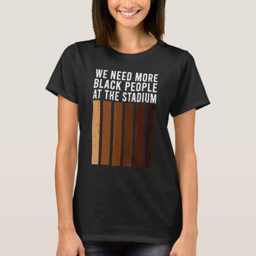 We Need More Black People At The Stadium 1 T-Shirt