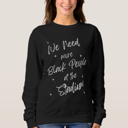 We Need More Black People At The Stadium 7 Sweatshirt