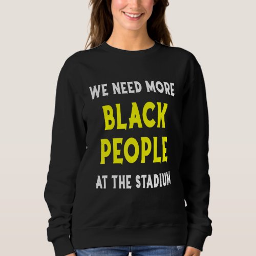 We Need More Black People At The Stadium Baseball Sweatshirt
