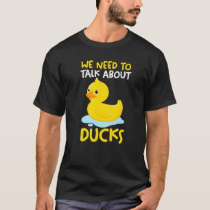 We need to talk about ducks Rubber Duck T-Shirt