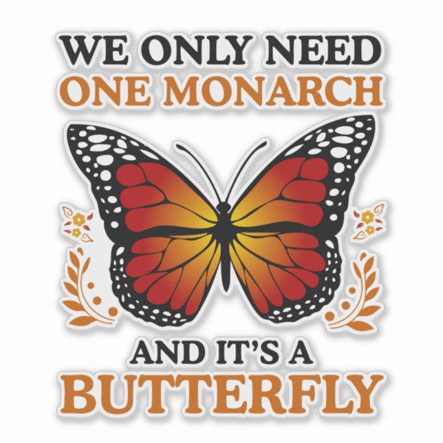 We Only Need One Monarch And It's A Butterfly Sticker (Front)