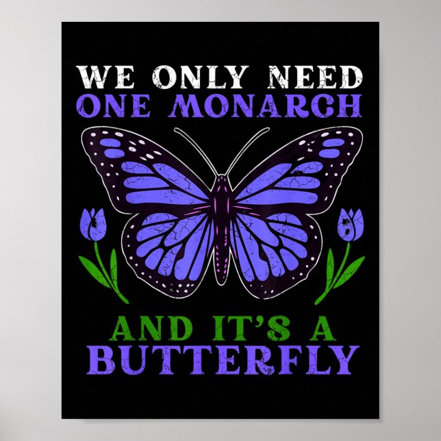 We Only Need One Monarch Funny Butterfly Quote  Poster (Front)