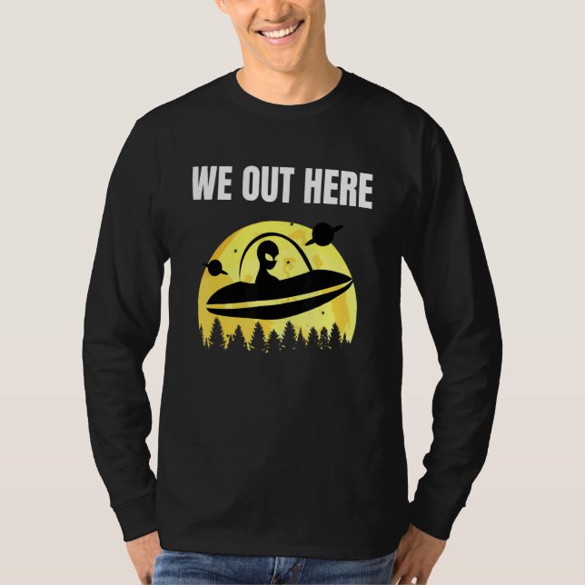 We Out Here - Alien Abduction Ufo - Aliens Are Rea T-Shirt (Front)