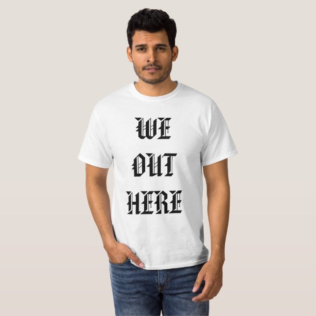 WE OUT HERE T-Shirt (Front Full)