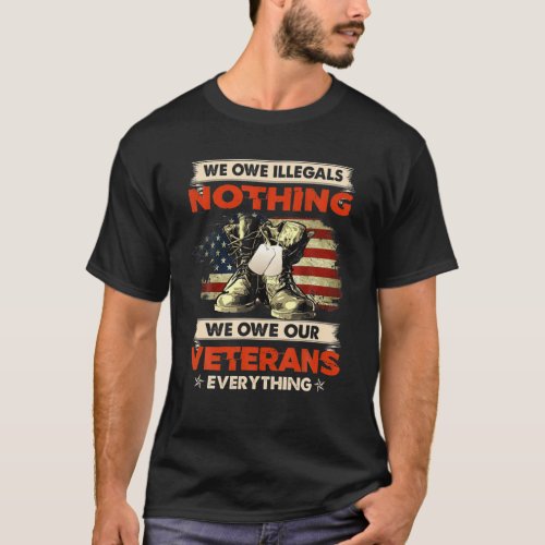We Owe Illegals Nothing We Owe Our Veterans Everyt T_Shirt