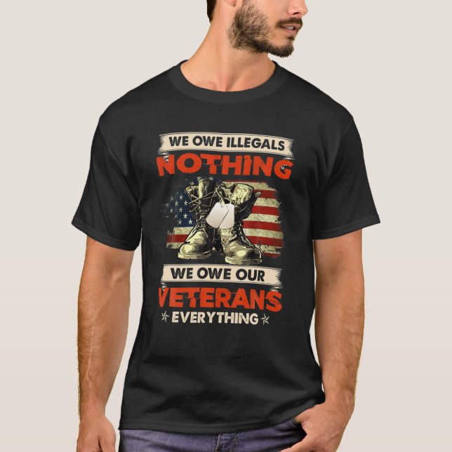 We Owe Illegals Nothing We Owe Our Veterans Everyt T-Shirt (Front)