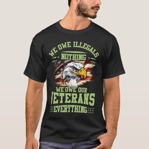 We Owe Illegals Nothing We Own Our Veterans Everyt T_Shirt