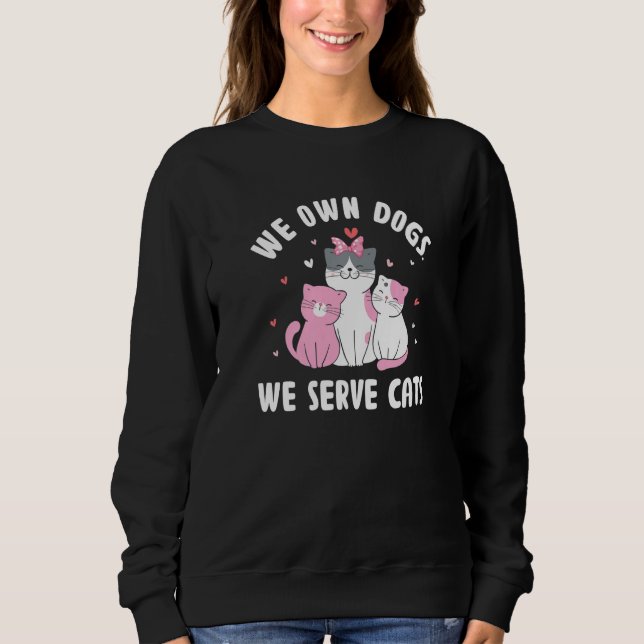 We Own Dogs We Serve Cats Funny Cat Mom Humor Cat  Sweatshirt (Front)