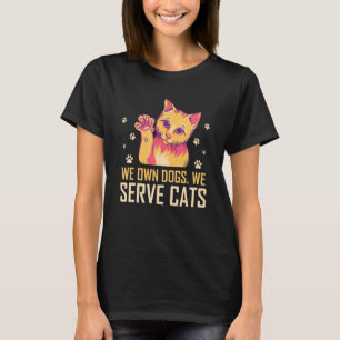 We Own Dogs We Serve Cats Funny Cat Mom Humor Cat  T-Shirt